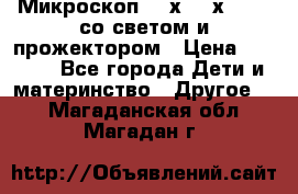 Микроскоп 100х-750х zoom, со светом и прожектором › Цена ­ 1 990 - Все города Дети и материнство » Другое   . Магаданская обл.,Магадан г.